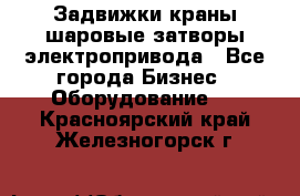 Задвижки краны шаровые затворы электропривода - Все города Бизнес » Оборудование   . Красноярский край,Железногорск г.